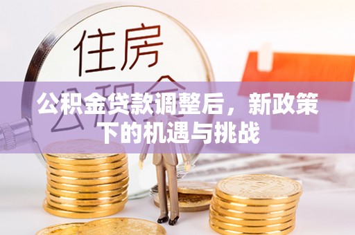 武隆公积金贷款调整后，新政策下的机遇与挑战