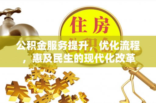 武隆公积金服务提升，优化流程，惠及民生的现代化改革