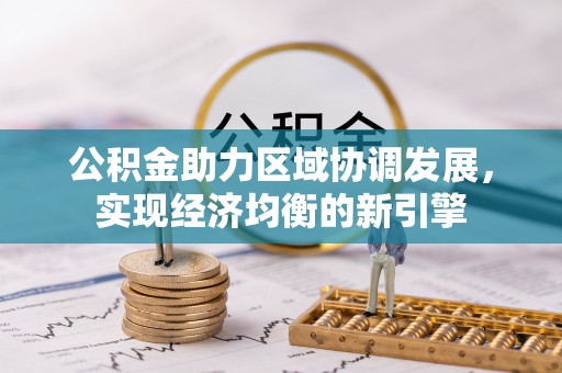 武隆公积金助力区域协调发展，实现经济均衡的新引擎