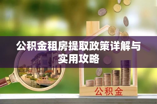 武隆公积金租房提取政策详解与实用攻略