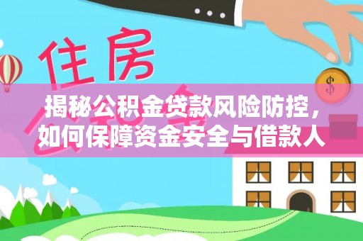 武隆揭秘公积金贷款风险防控，如何保障资金安全与借款人权益