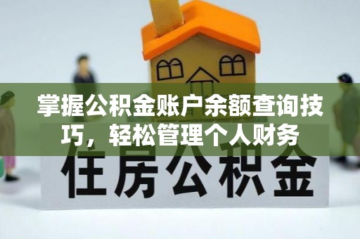 武隆掌握公积金账户余额查询技巧，轻松管理个人财务