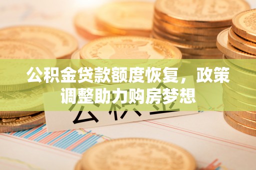 武隆公积金贷款额度恢复，政策调整助力购房梦想