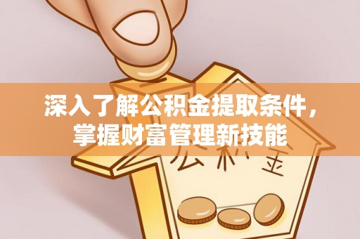 武隆深入了解公积金提取条件，掌握财富管理新技能