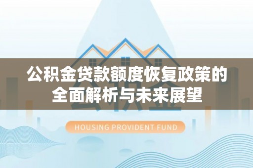 武隆公积金贷款额度恢复政策的全面解析与未来展望