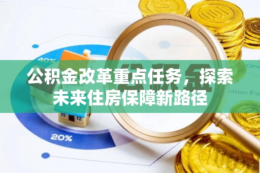 武隆公积金改革重点任务，探索未来住房保障新路径
