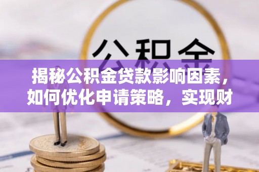 武隆揭秘公积金贷款影响因素，如何优化申请策略，实现财务自由？
