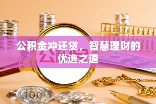 武隆公积金冲还贷，智慧理财的优选之道