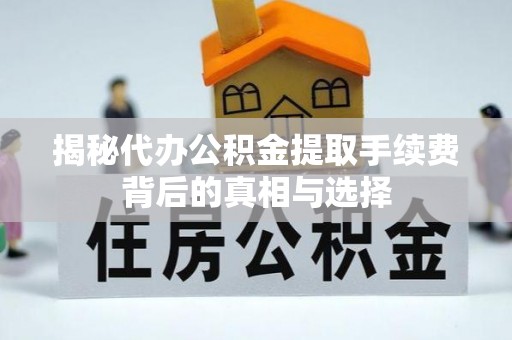 武隆揭秘代办公积金提取手续费背后的真相与选择
