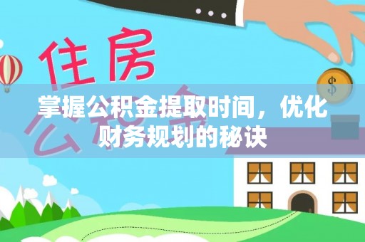 武隆掌握公积金提取时间，优化财务规划的秘诀
