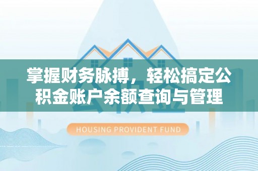 武隆掌握财务脉搏，轻松搞定公积金账户余额查询与管理
