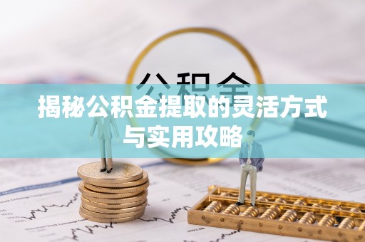 武隆揭秘公积金提取的灵活方式与实用攻略