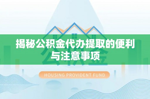 武隆揭秘公积金代办提取的便利与注意事项