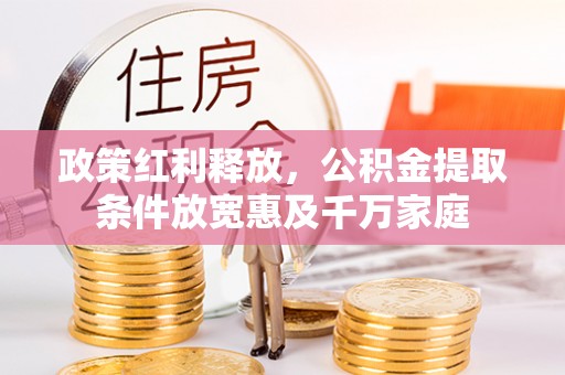武隆政策红利释放，公积金提取条件放宽惠及千万家庭
