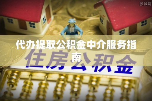 武隆代办提取公积金中介服务指南