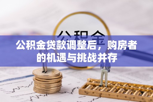武隆公积金贷款调整后，购房者的机遇与挑战并存