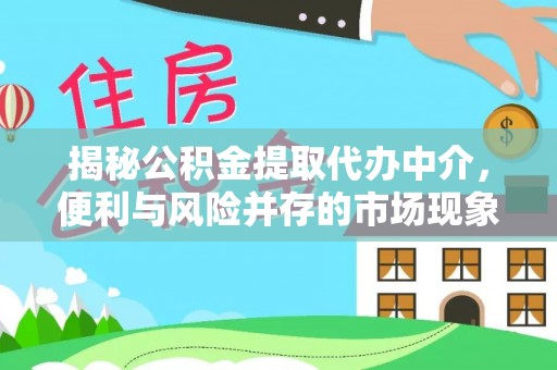 武隆揭秘公积金提取代办中介，便利与风险并存的市场现象
