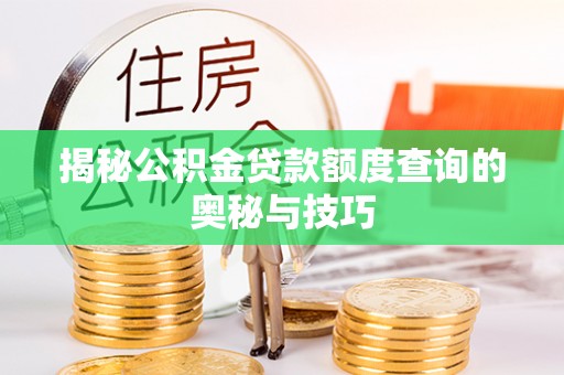 武隆揭秘公积金贷款额度查询的奥秘与技巧