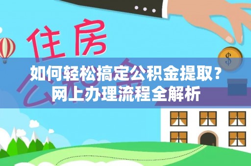 武隆如何轻松搞定公积金提取？网上办理流程全解析