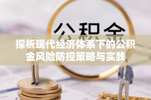 武隆探析现代经济体系下的公积金风险防控策略与实践