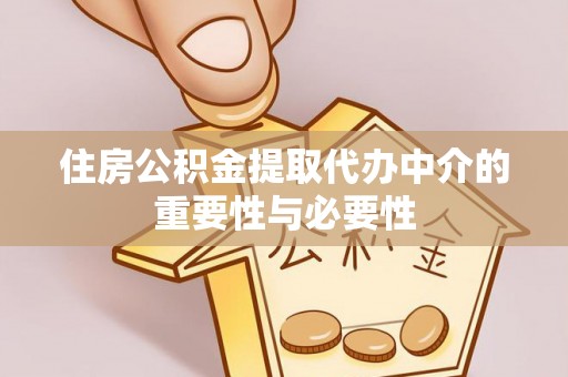 武隆住房公积金提取代办中介的重要性与必要性