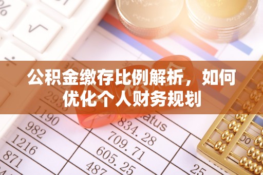 武隆公积金缴存比例解析，如何优化个人财务规划