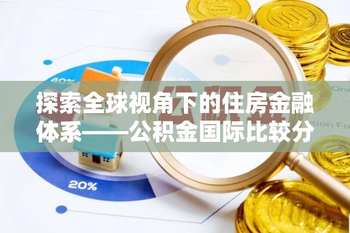 武隆探索全球视角下的住房金融体系——公积金国际比较分析