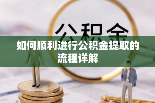 武隆如何顺利进行公积金提取的流程详解