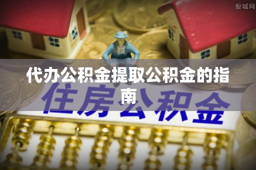 武隆代办公积金提取公积金的指南