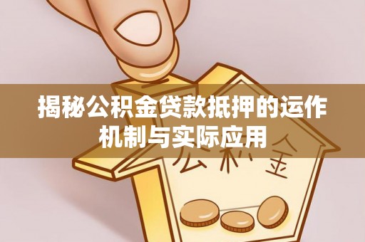 武隆揭秘公积金贷款抵押的运作机制与实际应用