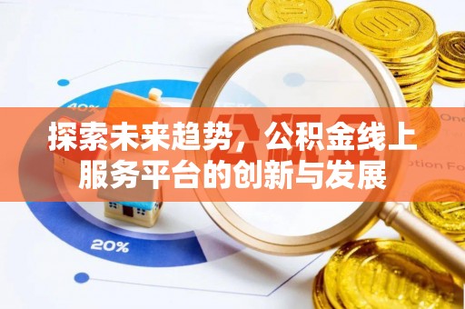 武隆探索未来趋势，公积金线上服务平台的创新与发展