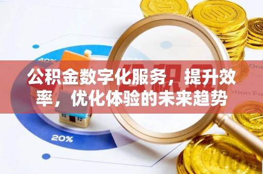 武隆公积金数字化服务，提升效率，优化体验的未来趋势