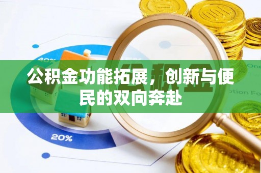 武隆公积金功能拓展，创新与便民的双向奔赴