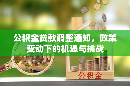 武隆公积金贷款调整通知，政策变动下的机遇与挑战