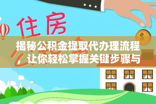 武隆揭秘公积金提取代办理流程，让你轻松掌握关键步骤与注意事项