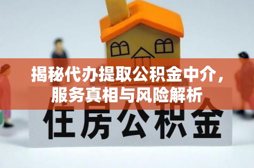 武隆揭秘代办提取公积金中介，服务真相与风险解析