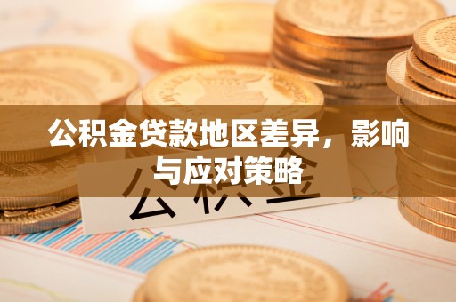 武隆公积金贷款地区差异，影响与应对策略
