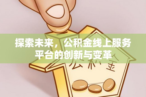 武隆探索未来，公积金线上服务平台的创新与变革