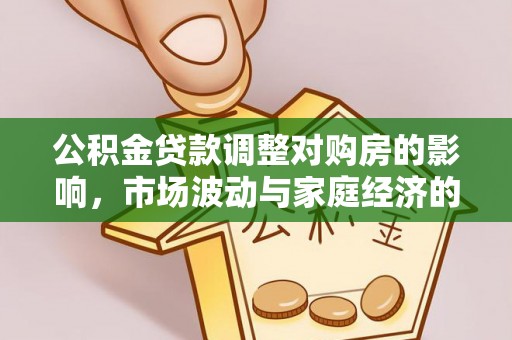 武隆公积金贷款调整对购房的影响，市场波动与家庭经济的新考量
