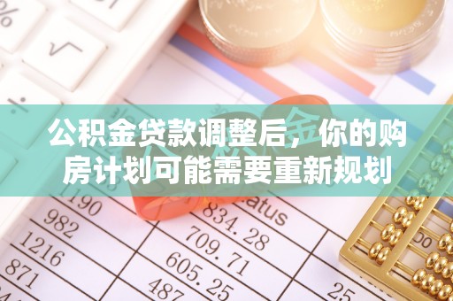 武隆公积金贷款调整后，你的购房计划可能需要重新规划