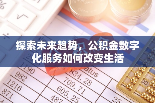 武隆探索未来趋势，公积金数字化服务如何改变生活