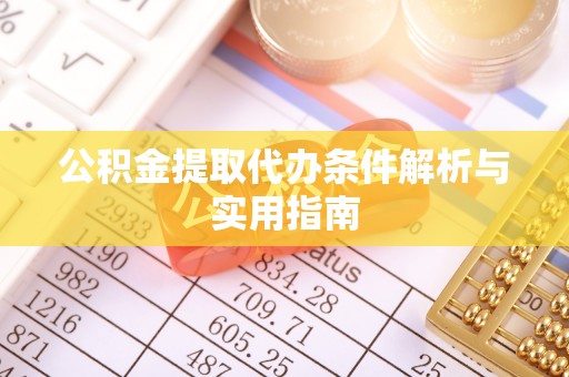 武隆公积金提取代办条件解析与实用指南