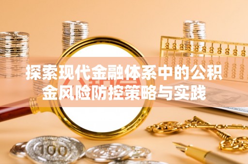 武隆探索现代金融体系中的公积金风险防控策略与实践