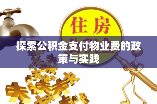 武隆探索公积金支付物业费的政策与实践