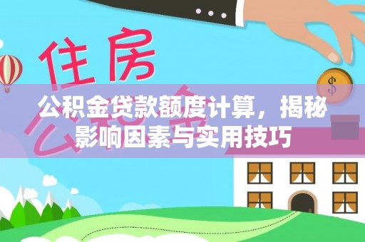 武隆公积金贷款额度计算，揭秘影响因素与实用技巧