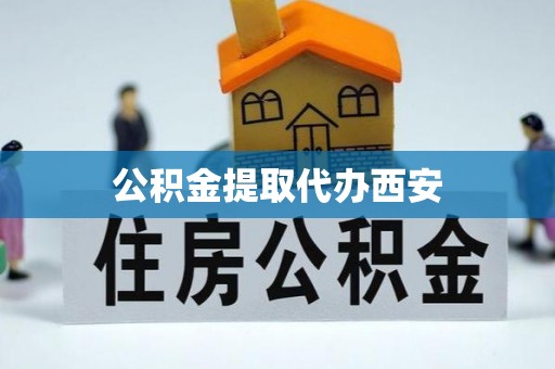 武隆公积金提取代办西安