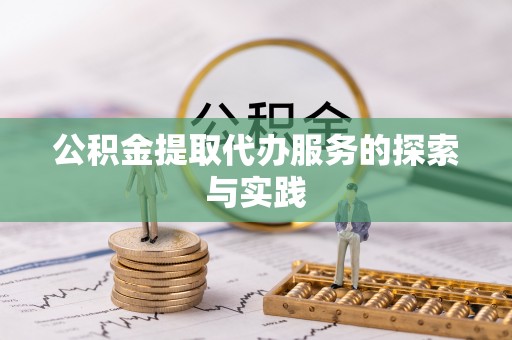 武隆公积金提取代办服务的探索与实践