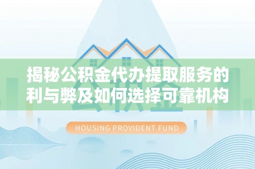 武隆揭秘公积金代办提取服务的利与弊及如何选择可靠机构