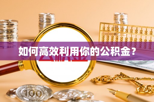 武隆如何高效利用你的公积金？