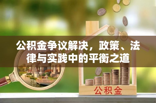 武隆公积金争议解决，政策、法律与实践中的平衡之道